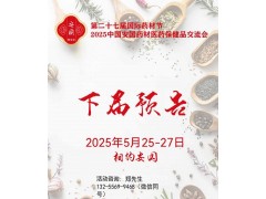 2025安國藥材節、醫療健康展暨第八屆京津冀中藥材發展大會